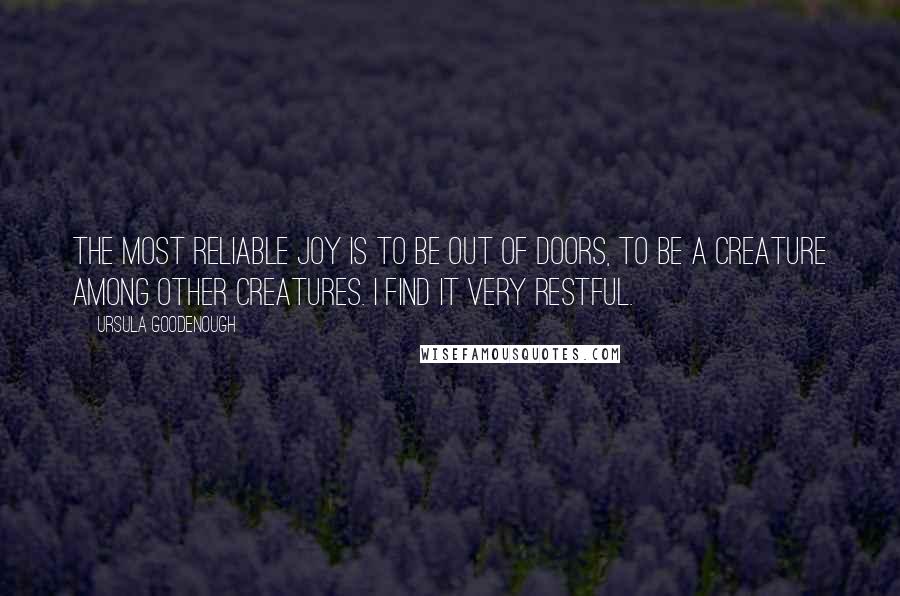 Ursula Goodenough Quotes: The most reliable joy is to be out of doors, to be a creature among other creatures. I find it very restful.