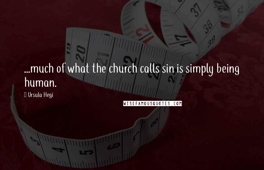 Ursula Hegi Quotes: ...much of what the church calls sin is simply being human.