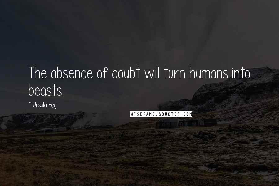 Ursula Hegi Quotes: The absence of doubt will turn humans into beasts.