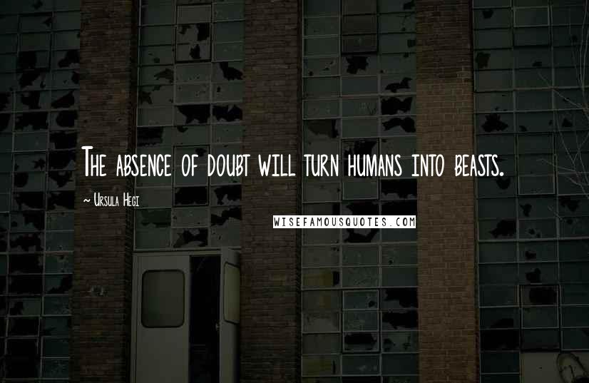 Ursula Hegi Quotes: The absence of doubt will turn humans into beasts.