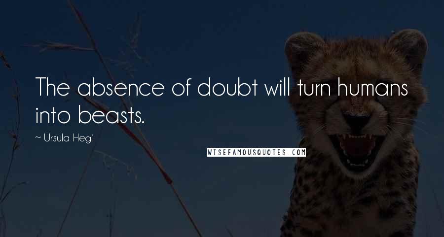 Ursula Hegi Quotes: The absence of doubt will turn humans into beasts.