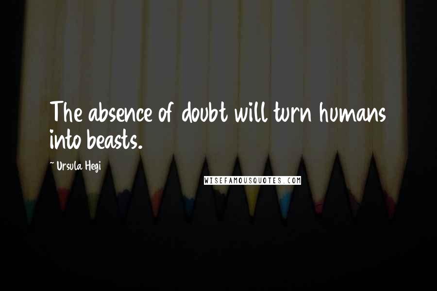 Ursula Hegi Quotes: The absence of doubt will turn humans into beasts.