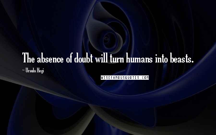 Ursula Hegi Quotes: The absence of doubt will turn humans into beasts.