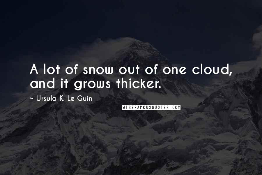 Ursula K. Le Guin Quotes: A lot of snow out of one cloud, and it grows thicker.