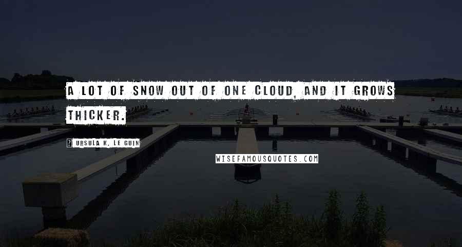 Ursula K. Le Guin Quotes: A lot of snow out of one cloud, and it grows thicker.