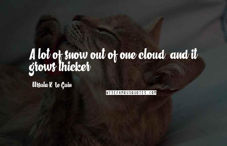 Ursula K. Le Guin Quotes: A lot of snow out of one cloud, and it grows thicker.