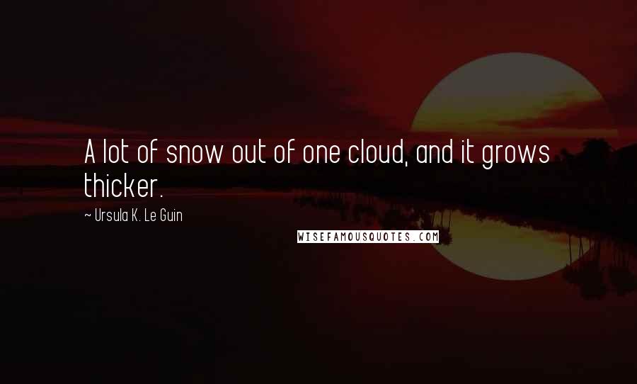 Ursula K. Le Guin Quotes: A lot of snow out of one cloud, and it grows thicker.