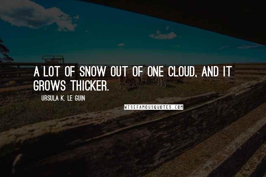 Ursula K. Le Guin Quotes: A lot of snow out of one cloud, and it grows thicker.