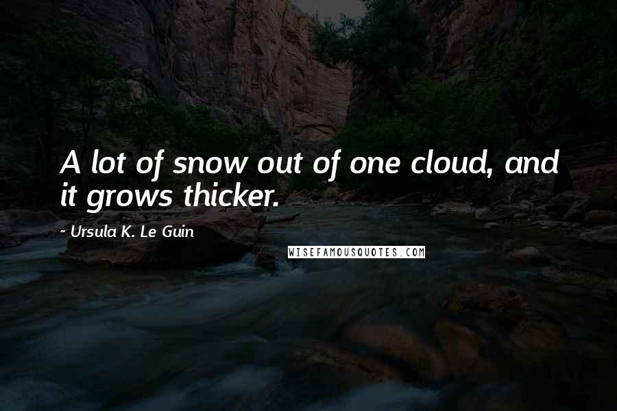 Ursula K. Le Guin Quotes: A lot of snow out of one cloud, and it grows thicker.