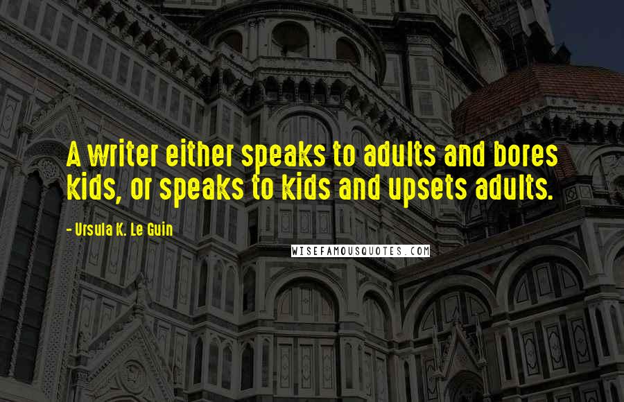 Ursula K. Le Guin Quotes: A writer either speaks to adults and bores kids, or speaks to kids and upsets adults.