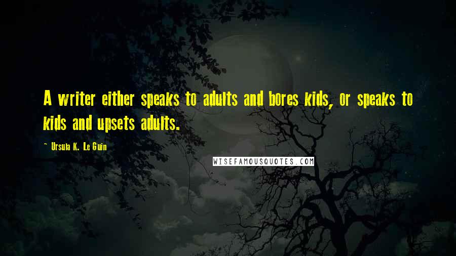 Ursula K. Le Guin Quotes: A writer either speaks to adults and bores kids, or speaks to kids and upsets adults.