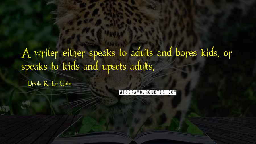 Ursula K. Le Guin Quotes: A writer either speaks to adults and bores kids, or speaks to kids and upsets adults.