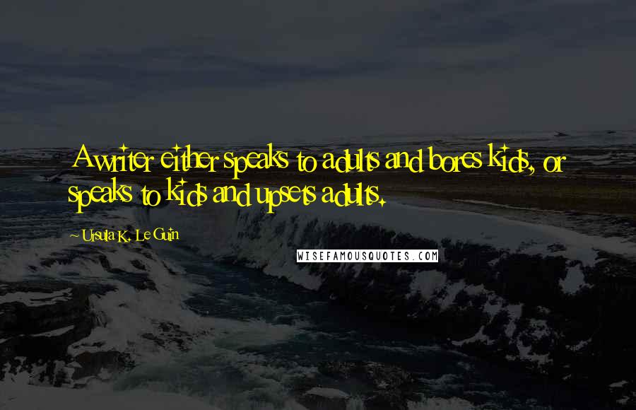 Ursula K. Le Guin Quotes: A writer either speaks to adults and bores kids, or speaks to kids and upsets adults.