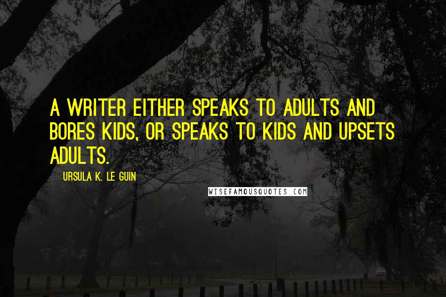 Ursula K. Le Guin Quotes: A writer either speaks to adults and bores kids, or speaks to kids and upsets adults.