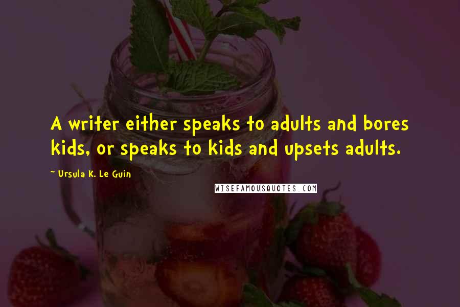 Ursula K. Le Guin Quotes: A writer either speaks to adults and bores kids, or speaks to kids and upsets adults.