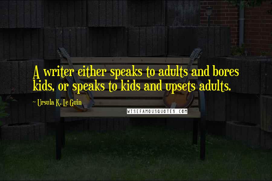 Ursula K. Le Guin Quotes: A writer either speaks to adults and bores kids, or speaks to kids and upsets adults.