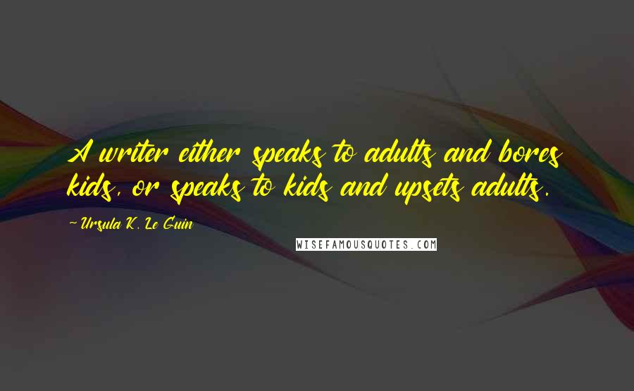 Ursula K. Le Guin Quotes: A writer either speaks to adults and bores kids, or speaks to kids and upsets adults.