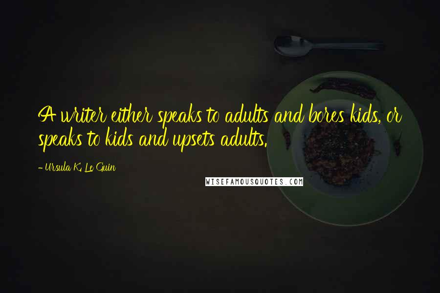 Ursula K. Le Guin Quotes: A writer either speaks to adults and bores kids, or speaks to kids and upsets adults.