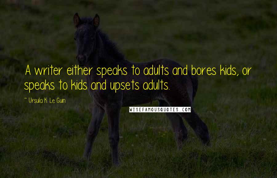 Ursula K. Le Guin Quotes: A writer either speaks to adults and bores kids, or speaks to kids and upsets adults.