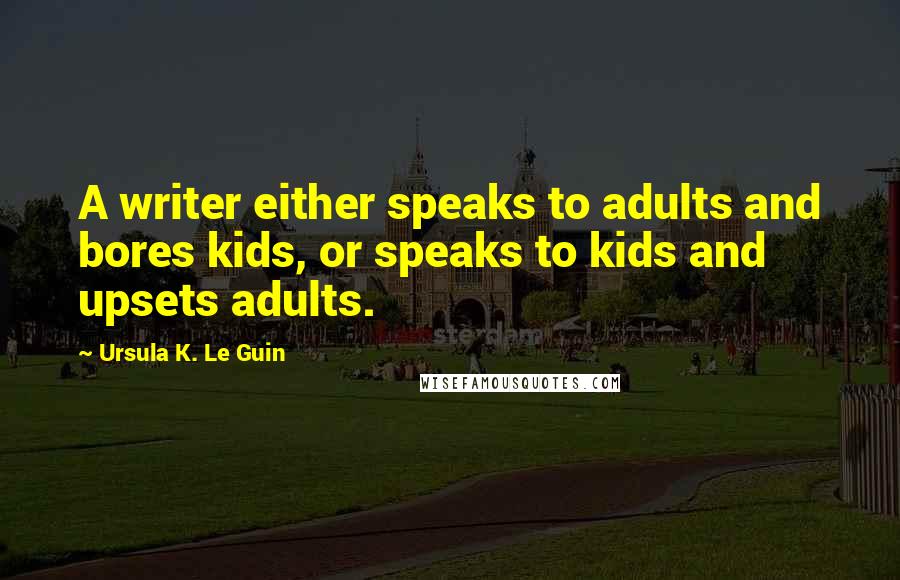 Ursula K. Le Guin Quotes: A writer either speaks to adults and bores kids, or speaks to kids and upsets adults.