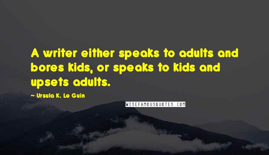 Ursula K. Le Guin Quotes: A writer either speaks to adults and bores kids, or speaks to kids and upsets adults.