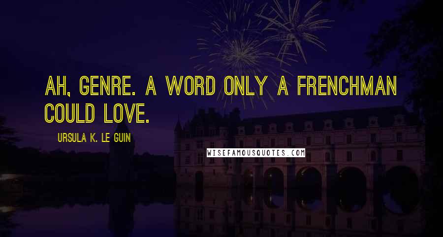 Ursula K. Le Guin Quotes: Ah, genre. A word only a Frenchman could love.