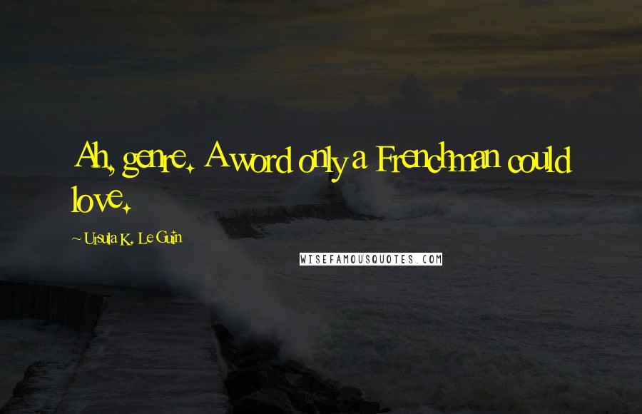 Ursula K. Le Guin Quotes: Ah, genre. A word only a Frenchman could love.