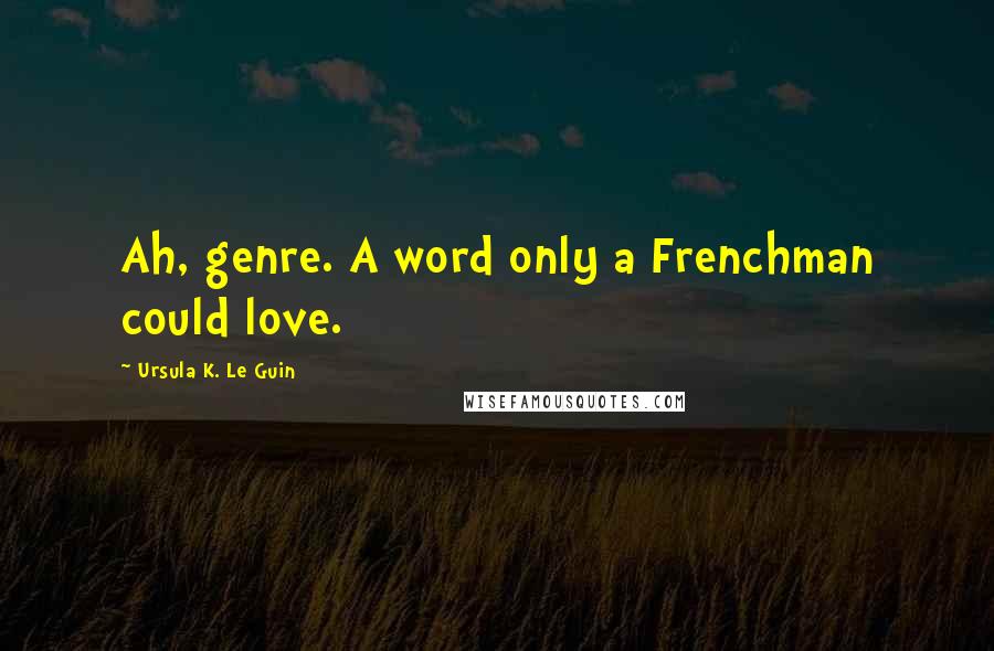 Ursula K. Le Guin Quotes: Ah, genre. A word only a Frenchman could love.