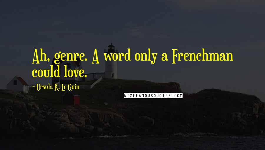 Ursula K. Le Guin Quotes: Ah, genre. A word only a Frenchman could love.