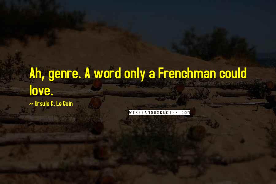 Ursula K. Le Guin Quotes: Ah, genre. A word only a Frenchman could love.
