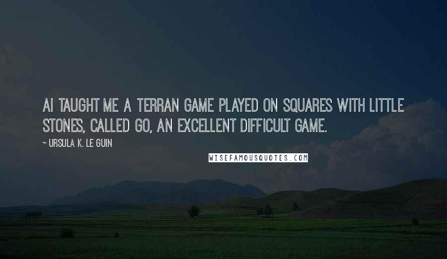 Ursula K. Le Guin Quotes: Ai taught me a Terran game played on squares with little stones, called go, an excellent difficult game.