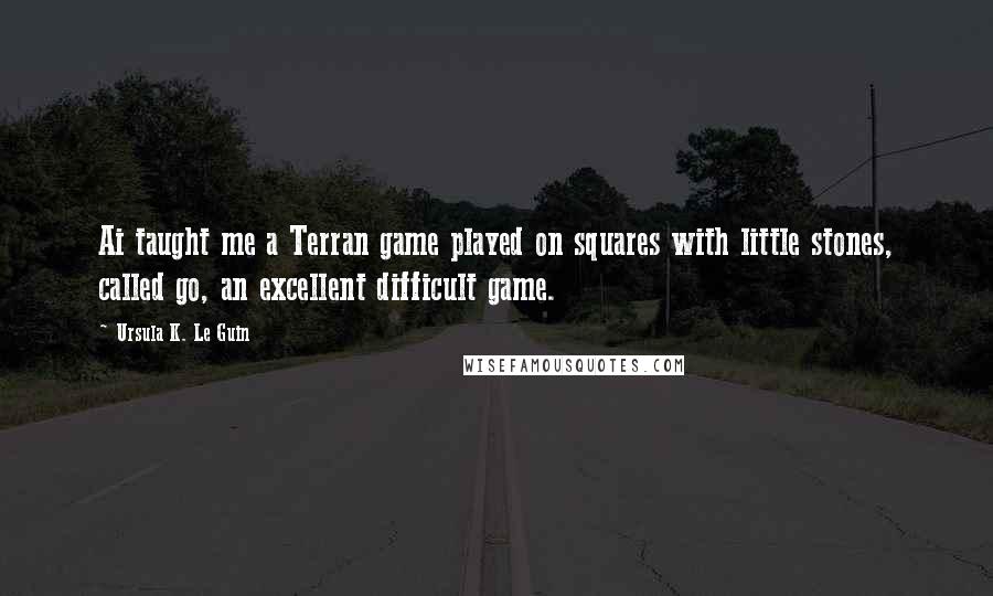 Ursula K. Le Guin Quotes: Ai taught me a Terran game played on squares with little stones, called go, an excellent difficult game.