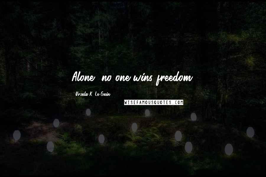 Ursula K. Le Guin Quotes: Alone, no one wins freedom.