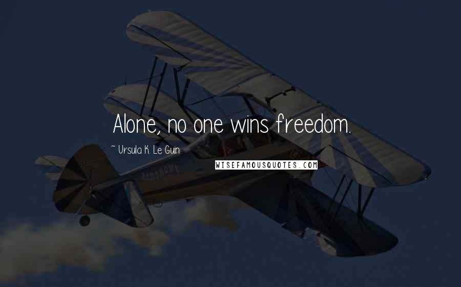 Ursula K. Le Guin Quotes: Alone, no one wins freedom.