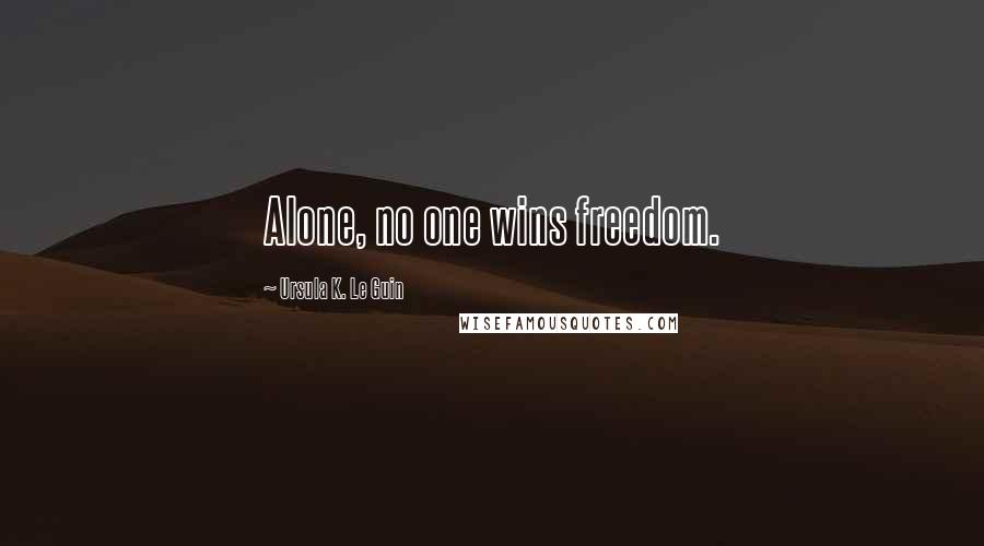 Ursula K. Le Guin Quotes: Alone, no one wins freedom.