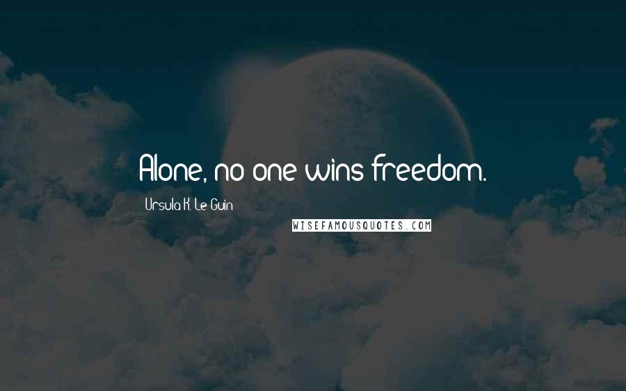 Ursula K. Le Guin Quotes: Alone, no one wins freedom.