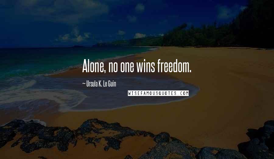 Ursula K. Le Guin Quotes: Alone, no one wins freedom.