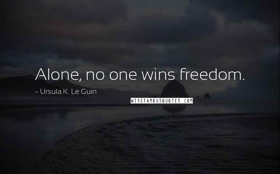 Ursula K. Le Guin Quotes: Alone, no one wins freedom.