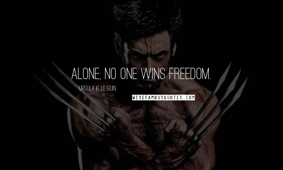 Ursula K. Le Guin Quotes: Alone, no one wins freedom.