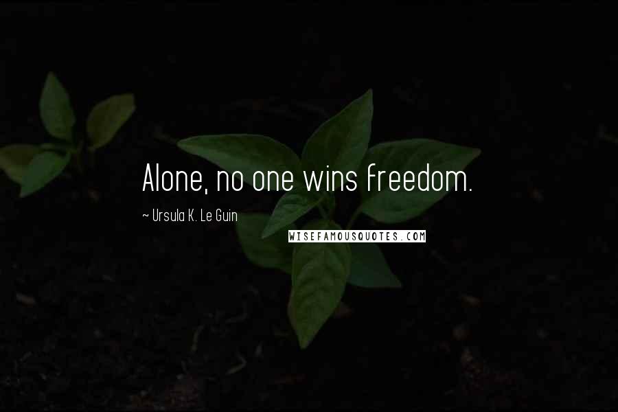 Ursula K. Le Guin Quotes: Alone, no one wins freedom.