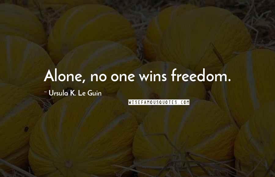 Ursula K. Le Guin Quotes: Alone, no one wins freedom.