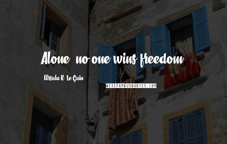 Ursula K. Le Guin Quotes: Alone, no one wins freedom.