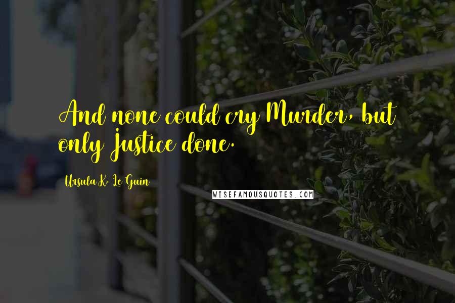 Ursula K. Le Guin Quotes: And none could cry Murder, but only Justice done.