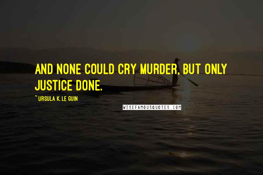 Ursula K. Le Guin Quotes: And none could cry Murder, but only Justice done.