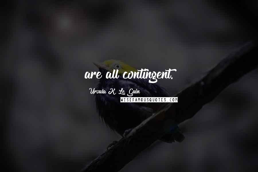 Ursula K. Le Guin Quotes: are all contingent.