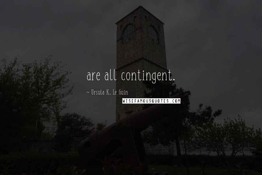 Ursula K. Le Guin Quotes: are all contingent.