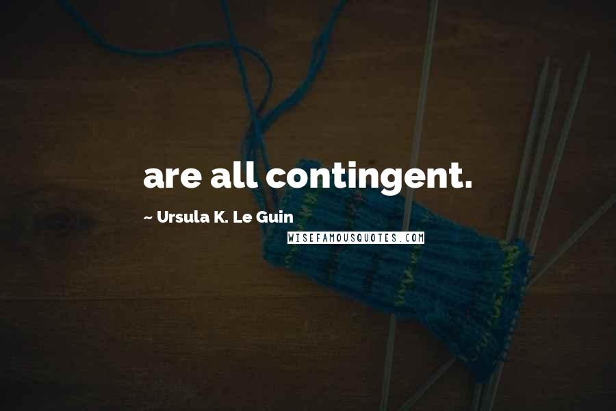 Ursula K. Le Guin Quotes: are all contingent.