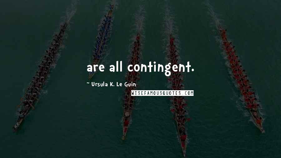 Ursula K. Le Guin Quotes: are all contingent.