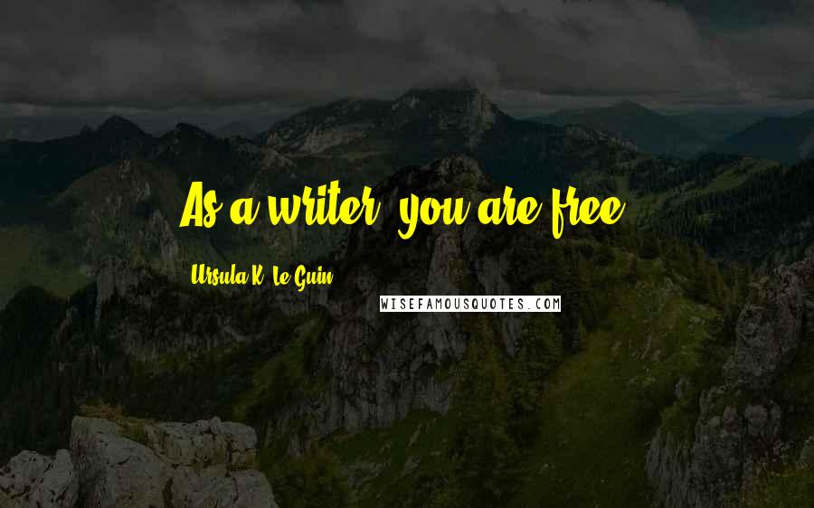Ursula K. Le Guin Quotes: As a writer, you are free.