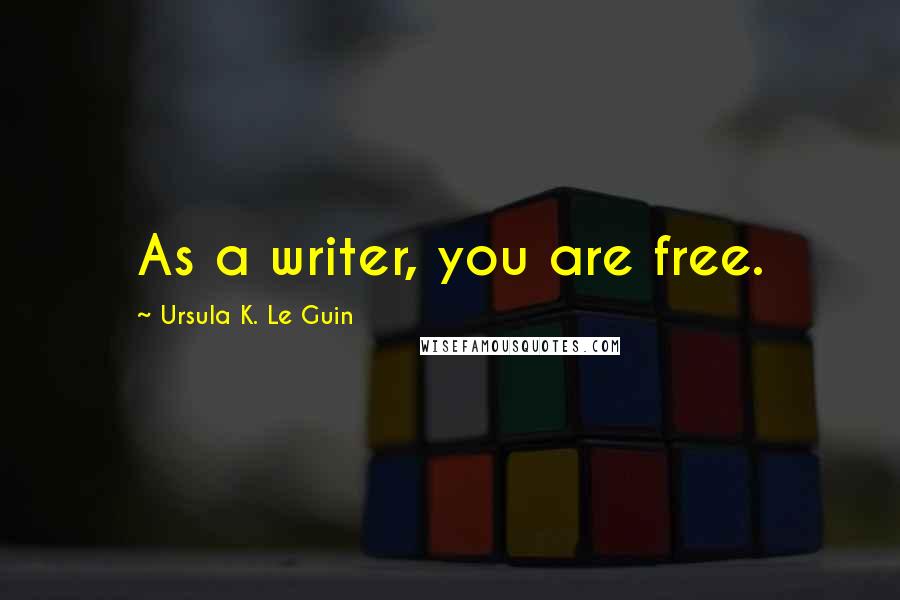 Ursula K. Le Guin Quotes: As a writer, you are free.